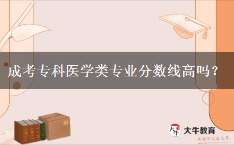 成考?？漆t(yī)學類專業(yè)分數(shù)線高嗎？