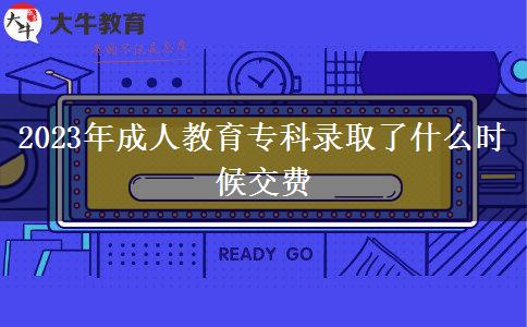 2023年成人教育專(zhuān)科錄取了什么時(shí)候交費(fèi) 2023年成人教育專(zhuān)科錄取了什么時(shí)候交費(fèi)