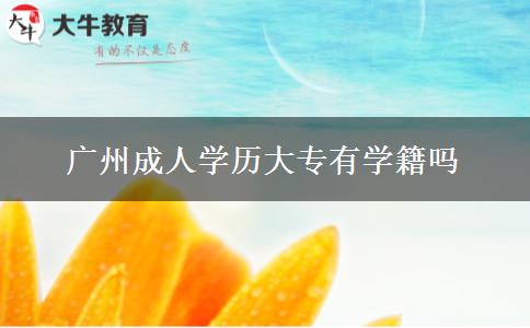 廣州成人學歷大專有學籍嗎 廣州成人學歷大專有學籍嗎