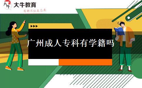 廣州成人專科有學(xué)籍嗎 廣州成人??朴袑W(xué)籍嗎