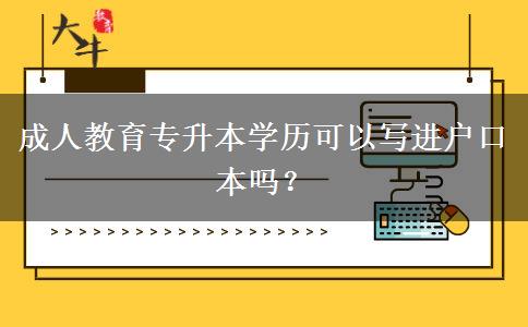 成人教育專升本學歷可以寫進戶口本嗎？
