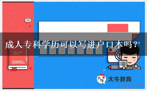 成人?？茖W(xué)歷可以寫(xiě)進(jìn)戶口本嗎？