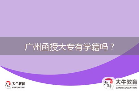 廣州函授大專有學(xué)籍嗎？
