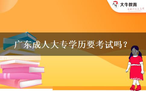 廣東成人大專學(xué)歷要考試嗎？