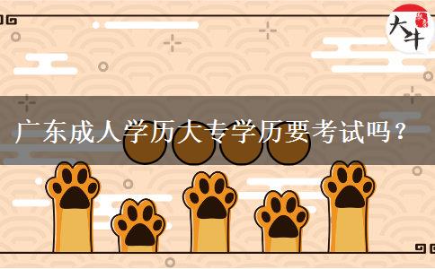 廣東成人學(xué)歷大專學(xué)歷要考試嗎？