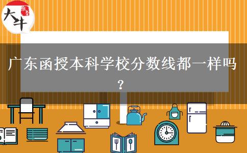 廣東函授本科學(xué)校分?jǐn)?shù)線都一樣嗎？