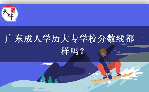 廣東成人學歷大專學校分數(shù)線都一樣嗎？
