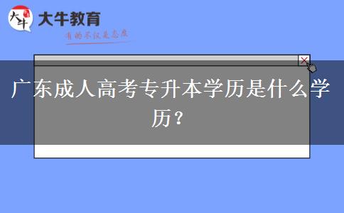 廣東成人高考專升本學(xué)歷是什么學(xué)歷？