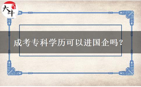 成考專(zhuān)科學(xué)歷可以進(jìn)國(guó)企嗎？