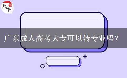 廣東成人高考大?？梢赞D(zhuǎn)專業(yè)嗎？