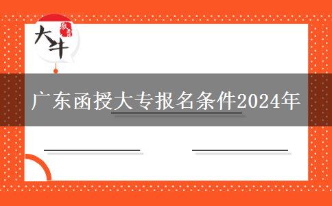 廣東函授大專(zhuān)報(bào)名條件2024年