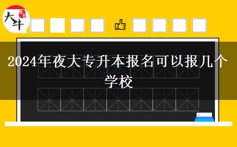 2024年夜大專升本報(bào)名可以報(bào)幾個(gè)學(xué)校 2024年夜大專升本報(bào)名可以報(bào)幾個(gè)學(xué)校