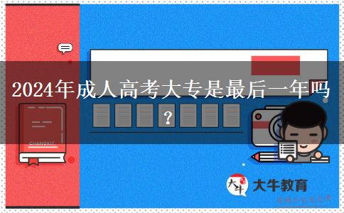 2024年成人高考大專是最后一年嗎？