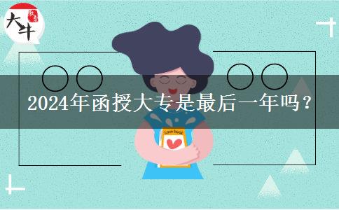  2024年函授大專是最后一年嗎？