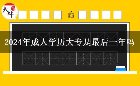 2024年成人學(xué)歷大專(zhuān)是最后一年嗎 2024年成人學(xué)歷大專(zhuān)是最后一年嗎