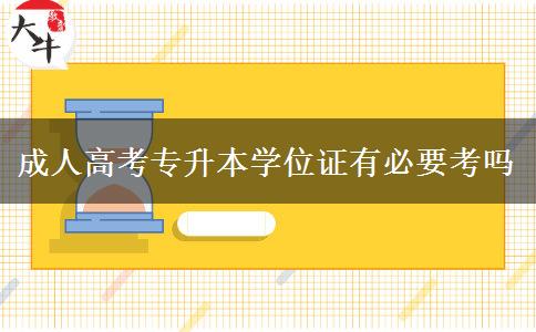 成人高考專升本學(xué)位證有必要考嗎 成人高考專升本學(xué)位證有必要考嗎