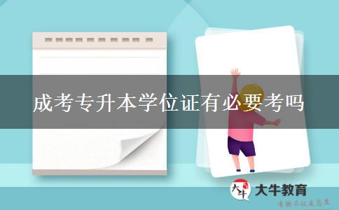 成考專升本學(xué)位證有必要考嗎 成考專升本學(xué)位證有必要考嗎