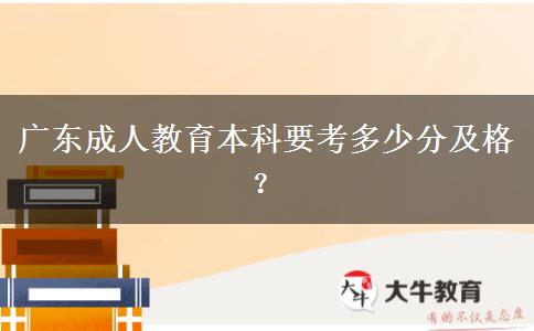 廣東成人教育本科要考多少分及格？