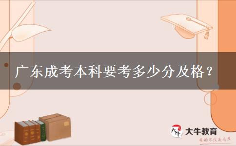 廣東成考本科要考多少分及格？