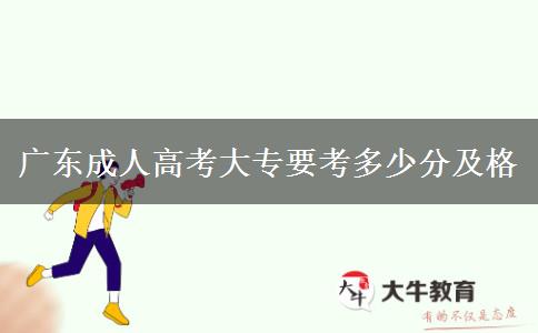 廣東成人高考大專要考多少分及格 廣東成人高考大專要考多少分及格
