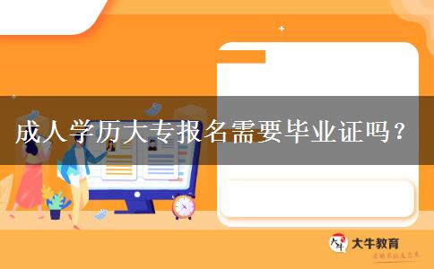成人學(xué)歷大專報(bào)名需要畢業(yè)證嗎？