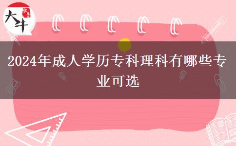 2024年成人學(xué)歷專科理科有哪些專業(yè)可選