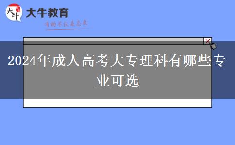 2024年成人高考大專理科有哪些專業(yè)可選 2024年成人高考大專理科有哪些專業(yè)可選