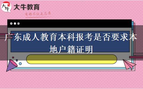 廣東成人教育本科報考是否要求本地戶籍證明 廣東成人教育本科報考是否要求本地戶籍證明