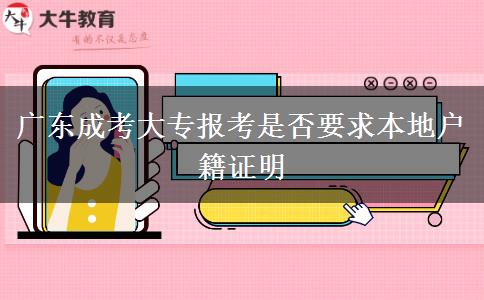 廣東成考大專報(bào)考是否要求本地戶籍證明 廣東成考大專報(bào)考是否要求本地戶籍證明