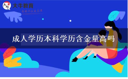 成人學歷本科學歷含金量高嗎 成人學歷本科學歷含金量高嗎