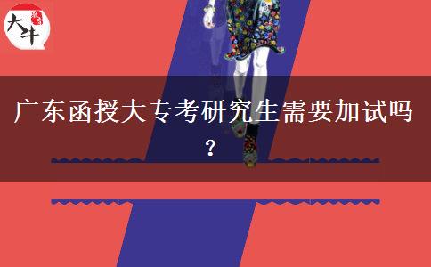 廣東函授大?？佳芯可枰釉噯?？