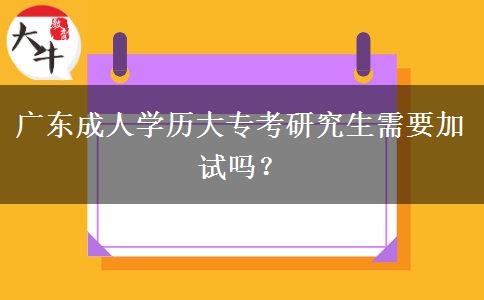廣東成人學(xué)歷大?？佳芯可枰釉噯?？