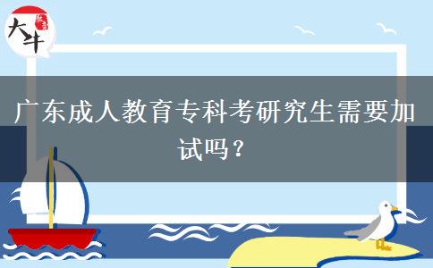 廣東成人教育專科考研究生需要加試嗎？