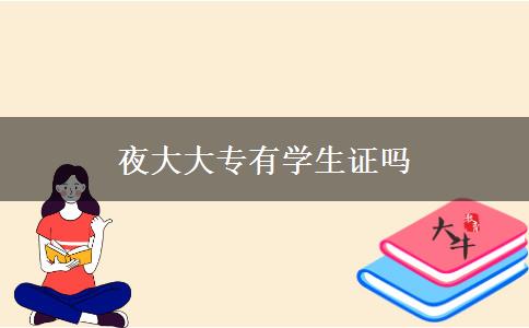夜大大專(zhuān)有學(xué)生證嗎 夜大大專(zhuān)有學(xué)生證嗎