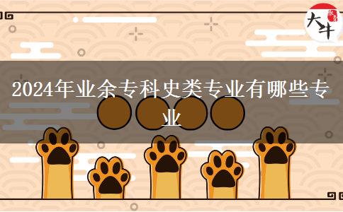 2024年業(yè)余??剖奉悓I(yè)有哪些專業(yè) 2024年業(yè)余專科史類專業(yè)有哪些專業(yè)