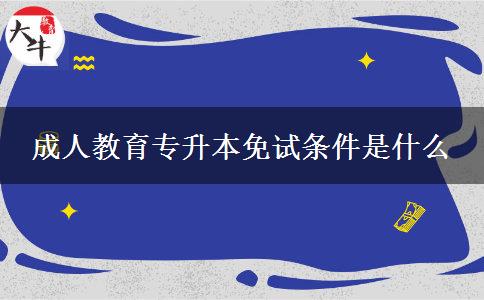 成人教育專升本免試條件是什么 成人教育專升本免試條件是什么