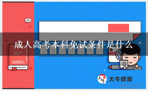 成人高考本科免試條件是什么 成人高考本科免試條件是什么