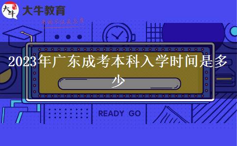 2023年廣東成考本科入學(xué)時(shí)間是多少 2023年廣東成考本科入學(xué)時(shí)間是多少