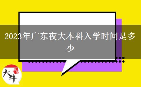 2023年廣東夜大本科入學(xué)時(shí)間是多少 2023年廣東夜大本科入學(xué)時(shí)間是多少