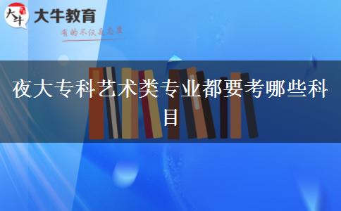 夜大?？扑囆g(shù)類專業(yè)都要考哪些科目