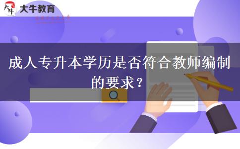 成人專升本學歷是否符合教師編制的要求？