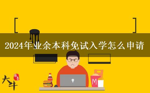 2024年業(yè)余本科免試入學(xué)怎么申請(qǐng)