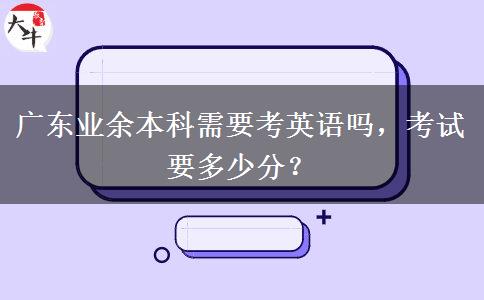 廣東業(yè)余本科需要考英語嗎，考試要多少分？