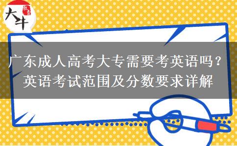 廣東成人高考大專需要考英語嗎？英語考試范圍及分?jǐn)?shù)要求詳解