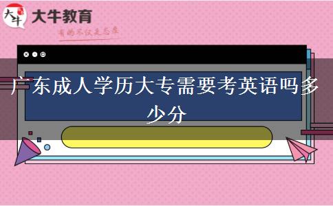 廣東成人學(xué)歷大專(zhuān)需要考英語(yǔ)嗎多少分 廣東成人學(xué)歷大專(zhuān)需要考英語(yǔ)嗎多少分