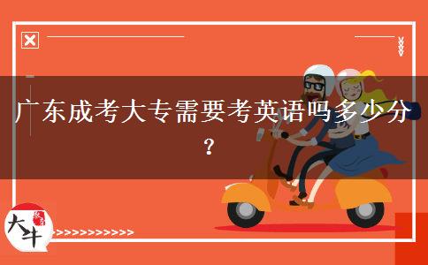 廣東成考大專需要考英語嗎多少分？