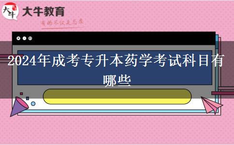 2024年成考專升本藥學(xué)考試科目有哪些 2024年成考專升本藥學(xué)考試科目有哪些