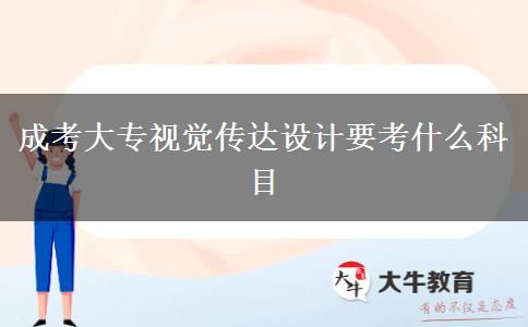 成考大專視覺傳達設計要考什么科目 成考大專視覺傳達設計要考什么科目