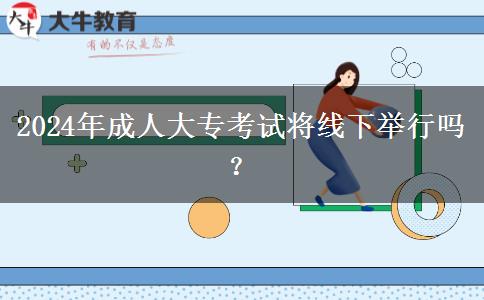 2024年成人大?？荚噷⒕€下舉行嗎？