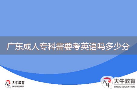 廣東成人?？菩枰加⒄Z(yǔ)嗎多少分
